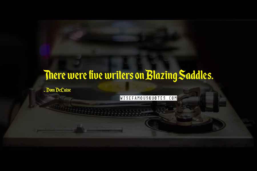 Dom DeLuise Quotes: There were five writers on Blazing Saddles.