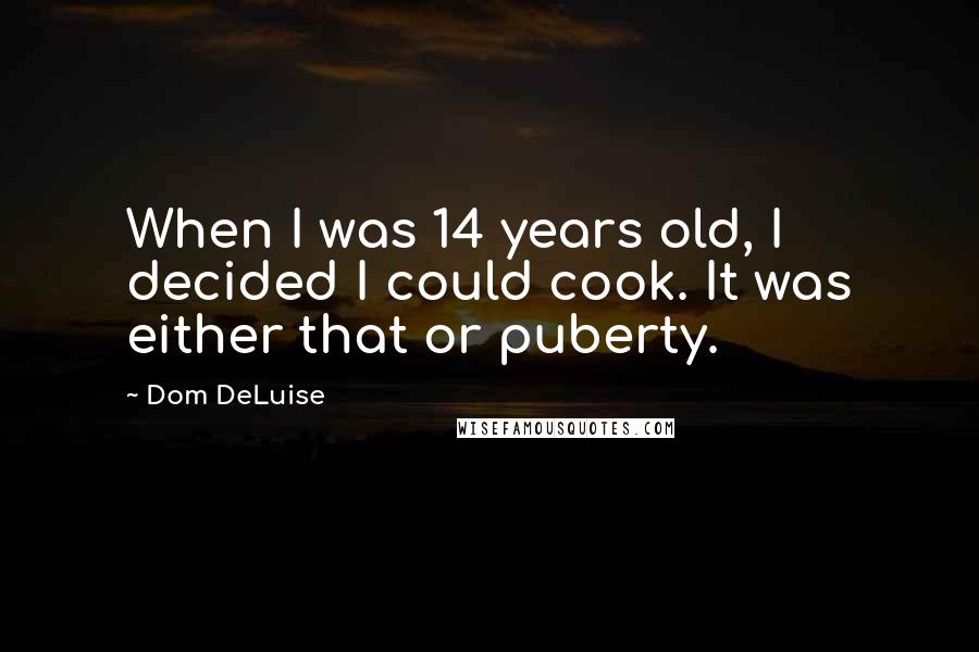 Dom DeLuise Quotes: When I was 14 years old, I decided I could cook. It was either that or puberty.