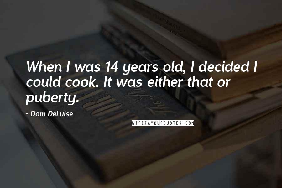 Dom DeLuise Quotes: When I was 14 years old, I decided I could cook. It was either that or puberty.