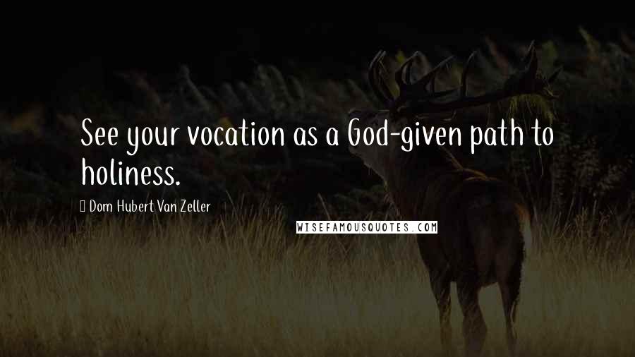 Dom Hubert Van Zeller Quotes: See your vocation as a God-given path to holiness.