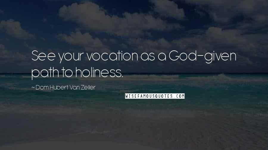 Dom Hubert Van Zeller Quotes: See your vocation as a God-given path to holiness.