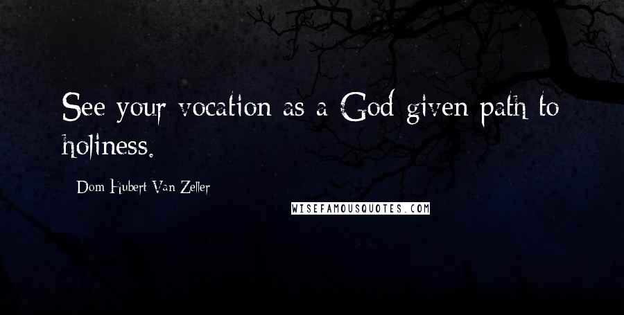 Dom Hubert Van Zeller Quotes: See your vocation as a God-given path to holiness.