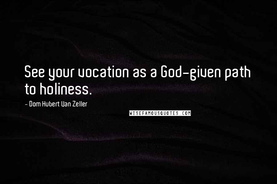 Dom Hubert Van Zeller Quotes: See your vocation as a God-given path to holiness.