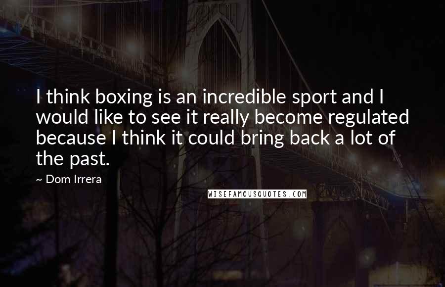 Dom Irrera Quotes: I think boxing is an incredible sport and I would like to see it really become regulated because I think it could bring back a lot of the past.