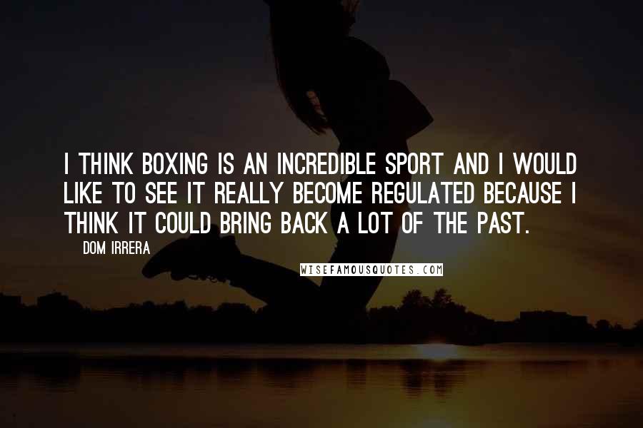 Dom Irrera Quotes: I think boxing is an incredible sport and I would like to see it really become regulated because I think it could bring back a lot of the past.