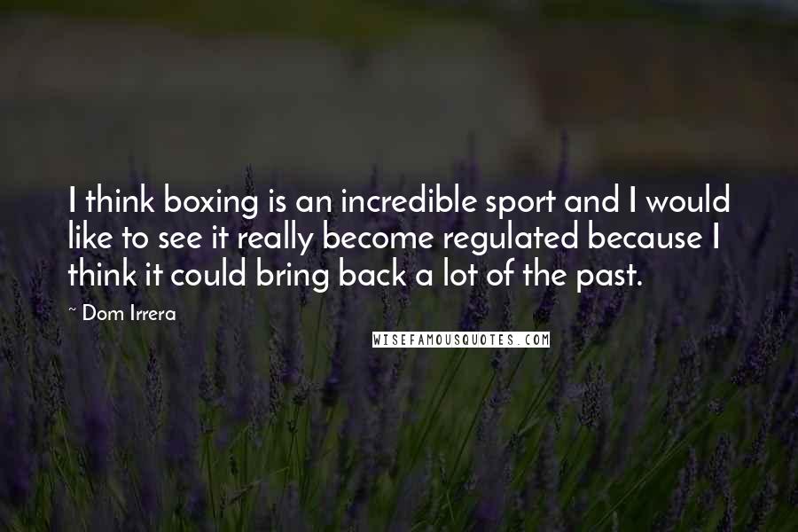 Dom Irrera Quotes: I think boxing is an incredible sport and I would like to see it really become regulated because I think it could bring back a lot of the past.