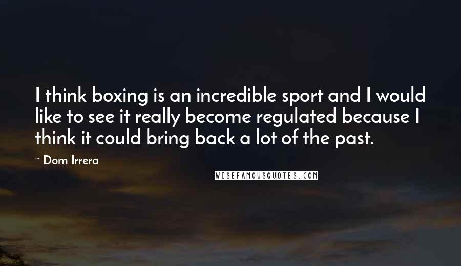 Dom Irrera Quotes: I think boxing is an incredible sport and I would like to see it really become regulated because I think it could bring back a lot of the past.