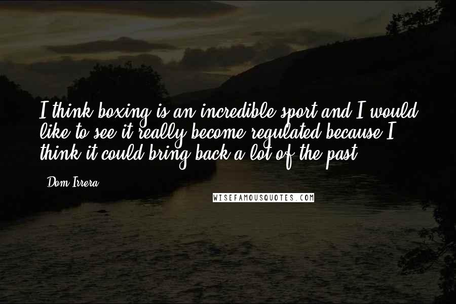 Dom Irrera Quotes: I think boxing is an incredible sport and I would like to see it really become regulated because I think it could bring back a lot of the past.