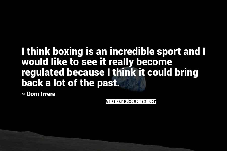 Dom Irrera Quotes: I think boxing is an incredible sport and I would like to see it really become regulated because I think it could bring back a lot of the past.