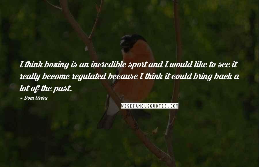 Dom Irrera Quotes: I think boxing is an incredible sport and I would like to see it really become regulated because I think it could bring back a lot of the past.