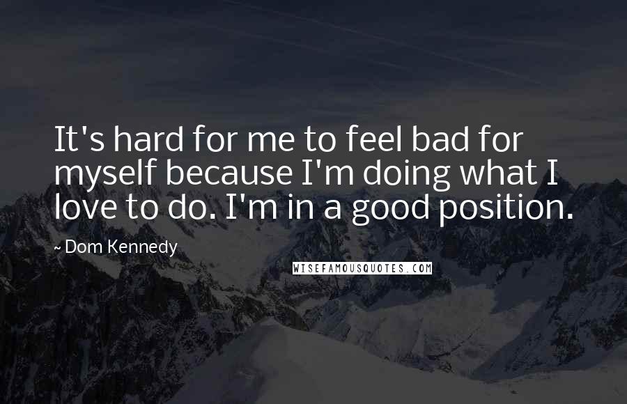 Dom Kennedy Quotes: It's hard for me to feel bad for myself because I'm doing what I love to do. I'm in a good position.