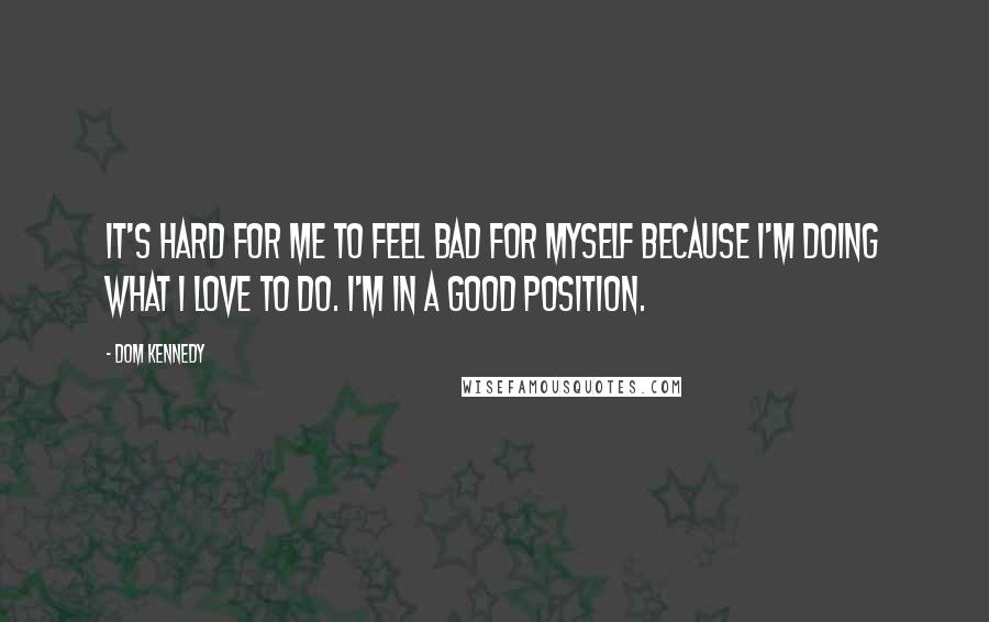 Dom Kennedy Quotes: It's hard for me to feel bad for myself because I'm doing what I love to do. I'm in a good position.