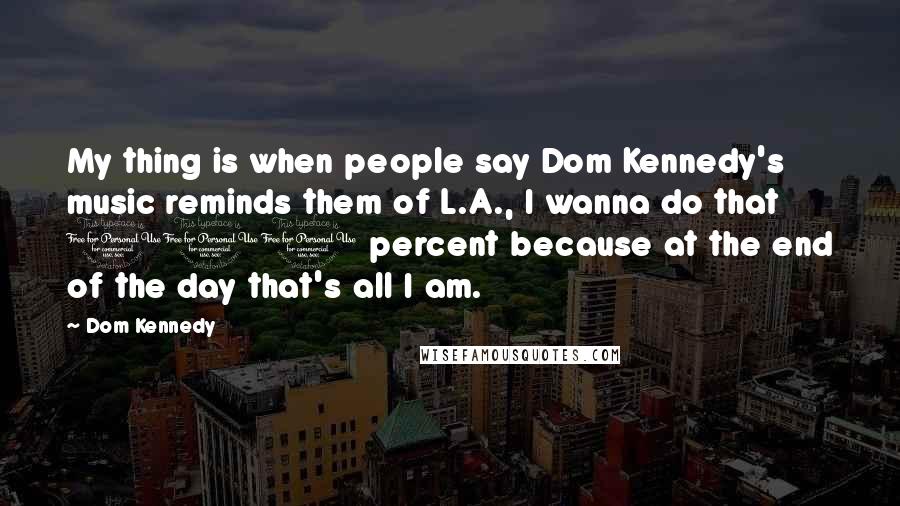 Dom Kennedy Quotes: My thing is when people say Dom Kennedy's music reminds them of L.A., I wanna do that 100 percent because at the end of the day that's all I am.