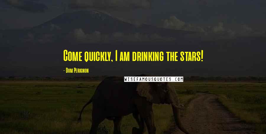 Dom Perignon Quotes: Come quickly, I am drinking the stars!
