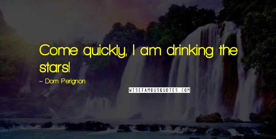 Dom Perignon Quotes: Come quickly, I am drinking the stars!