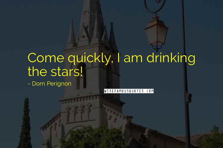 Dom Perignon Quotes: Come quickly, I am drinking the stars!