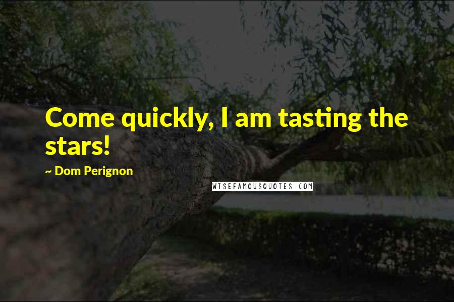 Dom Perignon Quotes: Come quickly, I am tasting the stars!