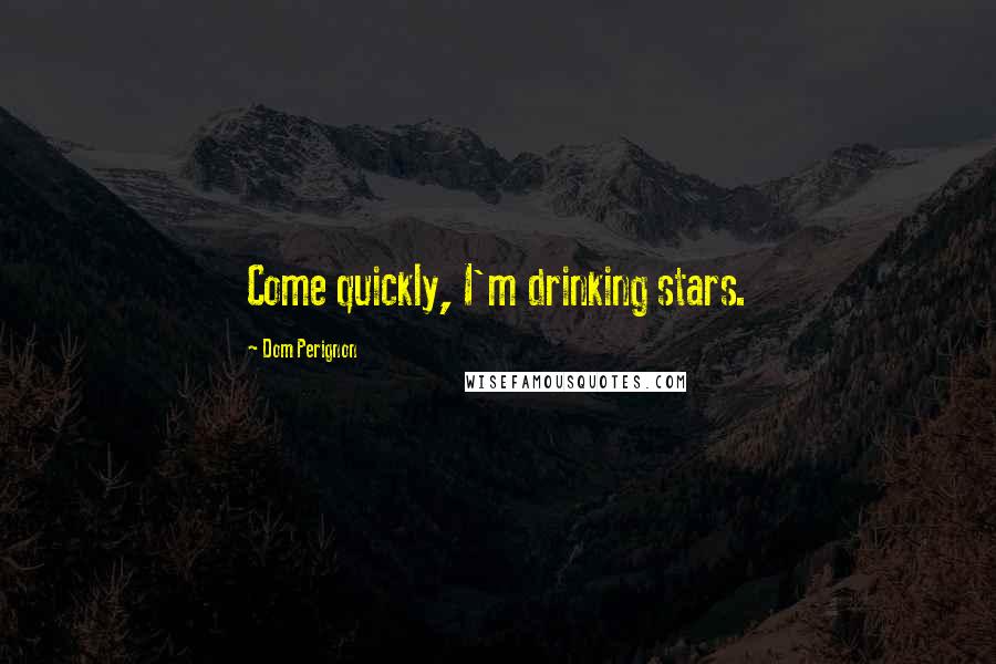 Dom Perignon Quotes: Come quickly, I'm drinking stars.