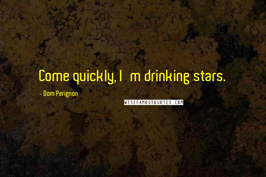 Dom Perignon Quotes: Come quickly, I'm drinking stars.