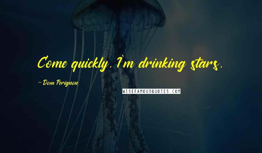Dom Perignon Quotes: Come quickly, I'm drinking stars.