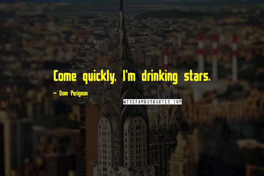 Dom Perignon Quotes: Come quickly, I'm drinking stars.