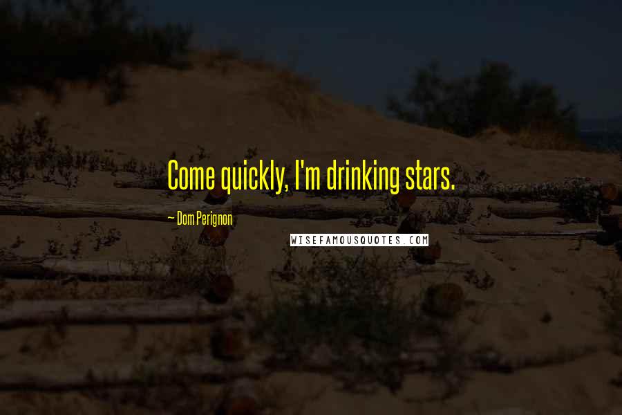 Dom Perignon Quotes: Come quickly, I'm drinking stars.