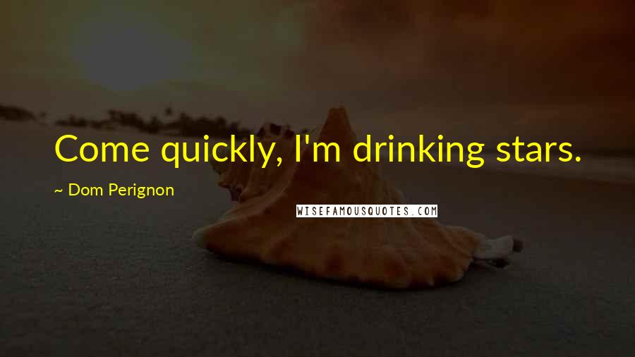 Dom Perignon Quotes: Come quickly, I'm drinking stars.