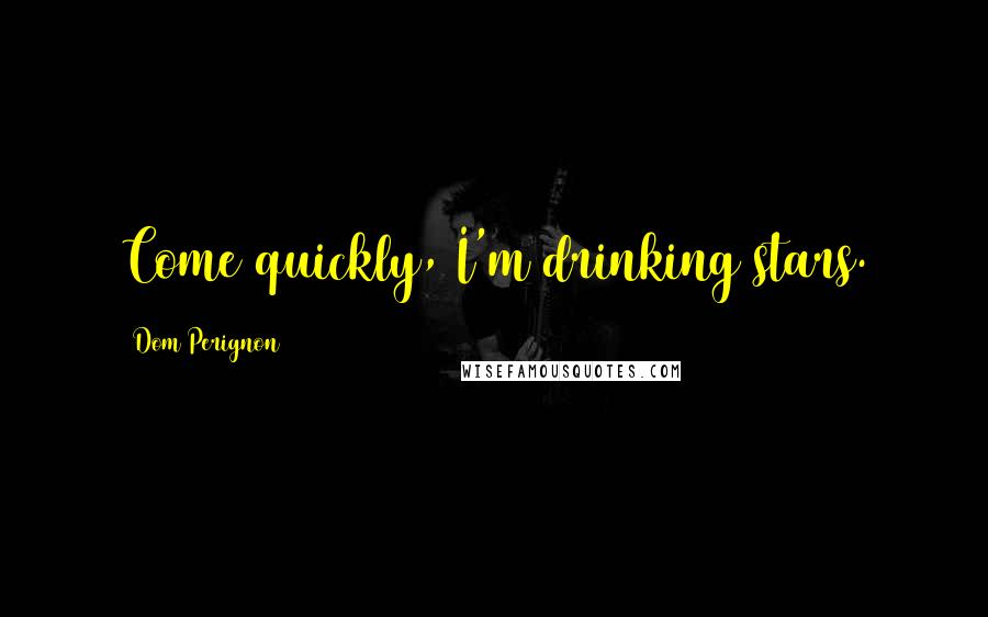 Dom Perignon Quotes: Come quickly, I'm drinking stars.