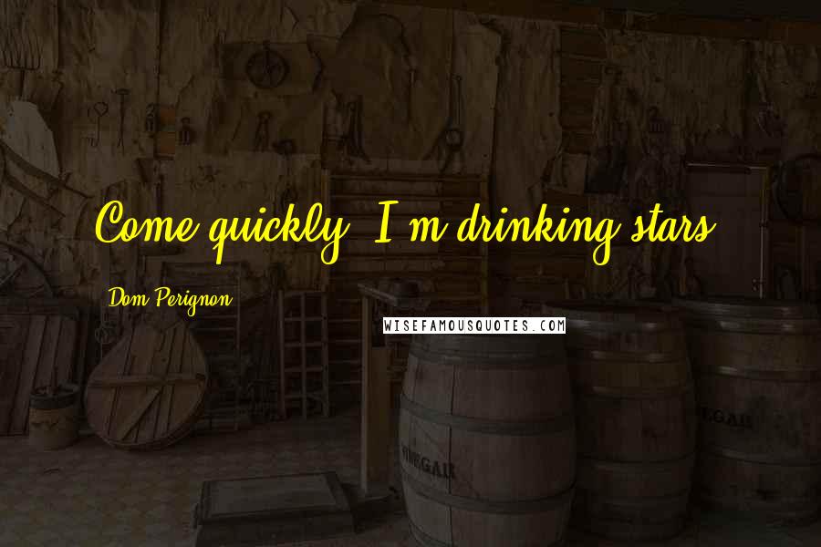 Dom Perignon Quotes: Come quickly, I'm drinking stars.