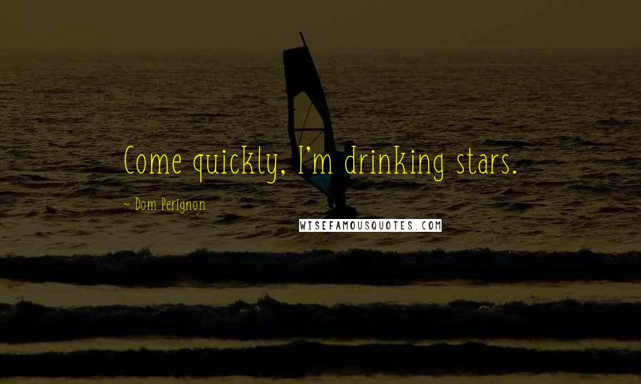 Dom Perignon Quotes: Come quickly, I'm drinking stars.