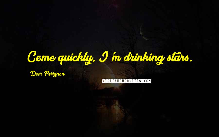 Dom Perignon Quotes: Come quickly, I'm drinking stars.