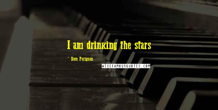 Dom Perignon Quotes: I am drinking the stars