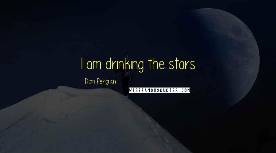 Dom Perignon Quotes: I am drinking the stars