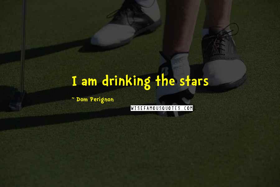 Dom Perignon Quotes: I am drinking the stars