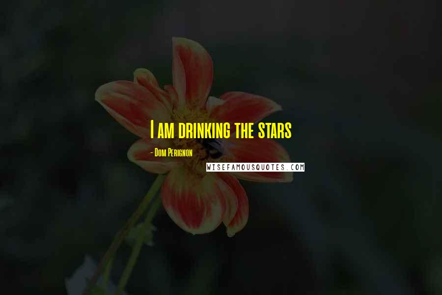 Dom Perignon Quotes: I am drinking the stars