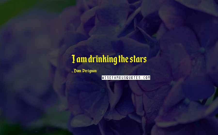 Dom Perignon Quotes: I am drinking the stars