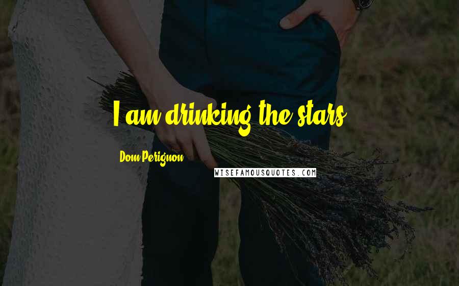 Dom Perignon Quotes: I am drinking the stars
