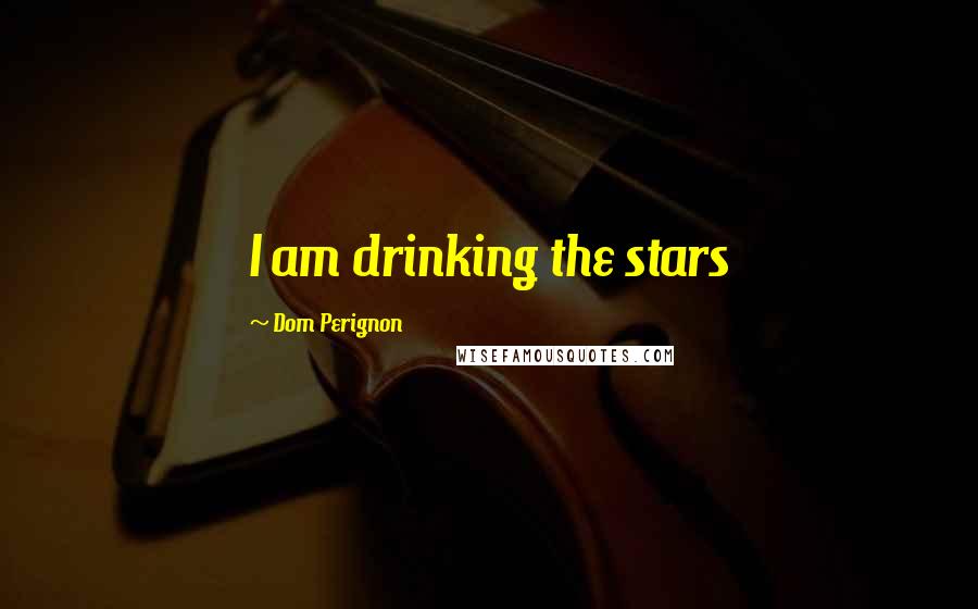 Dom Perignon Quotes: I am drinking the stars