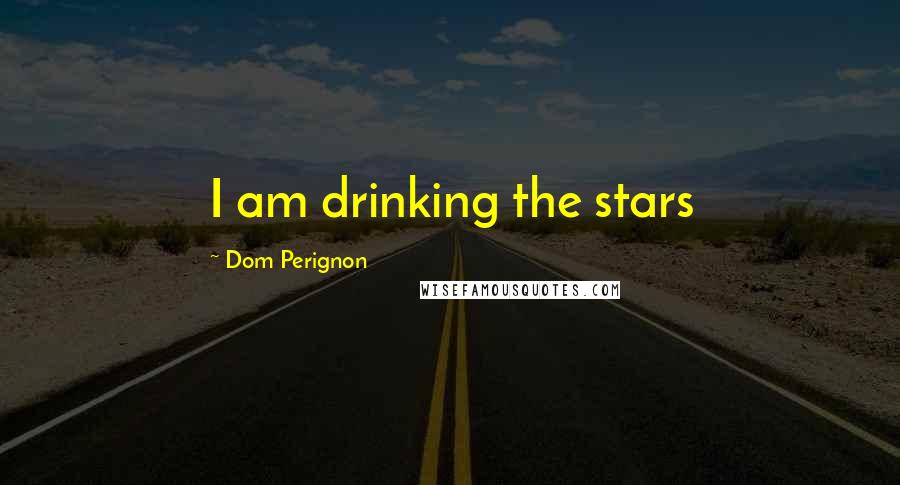 Dom Perignon Quotes: I am drinking the stars