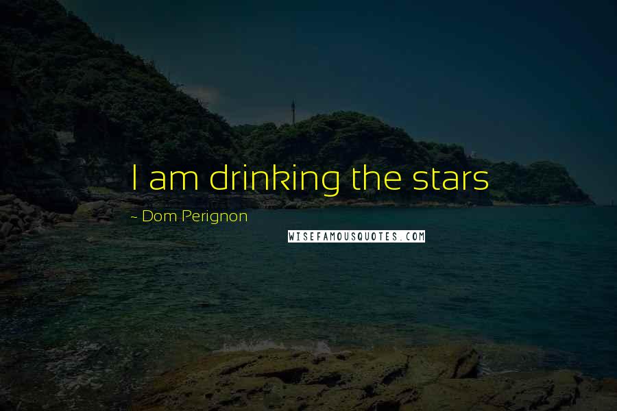 Dom Perignon Quotes: I am drinking the stars