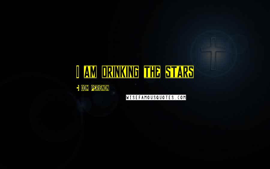 Dom Perignon Quotes: I am drinking the stars