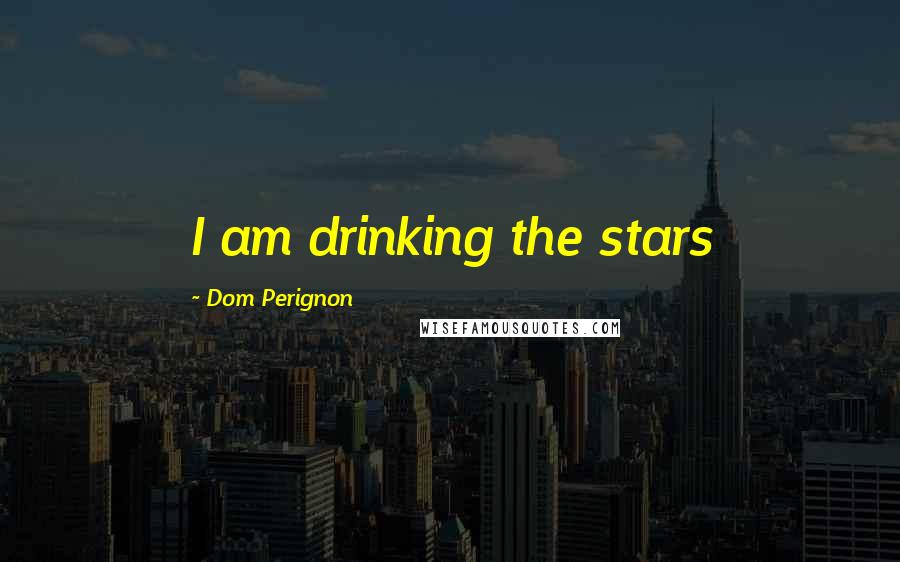 Dom Perignon Quotes: I am drinking the stars