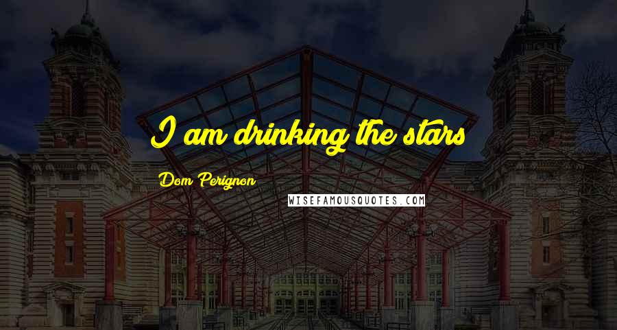 Dom Perignon Quotes: I am drinking the stars