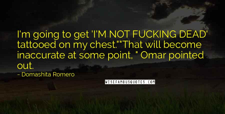 Domashita Romero Quotes: I'm going to get 'I'M NOT FUCKING DEAD' tattooed on my chest.""That will become inaccurate at some point, " Omar pointed out.