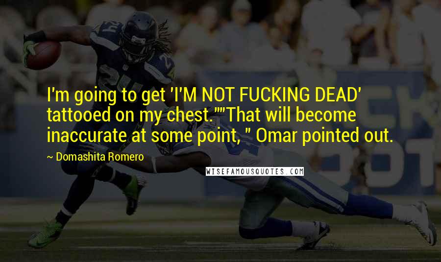 Domashita Romero Quotes: I'm going to get 'I'M NOT FUCKING DEAD' tattooed on my chest.""That will become inaccurate at some point, " Omar pointed out.