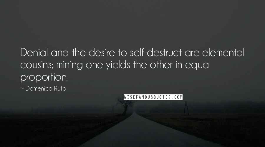 Domenica Ruta Quotes: Denial and the desire to self-destruct are elemental cousins; mining one yields the other in equal proportion.