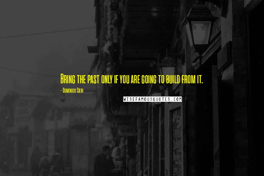 Domenico Cieri Quotes: Bring the past only if you are going to build from it.