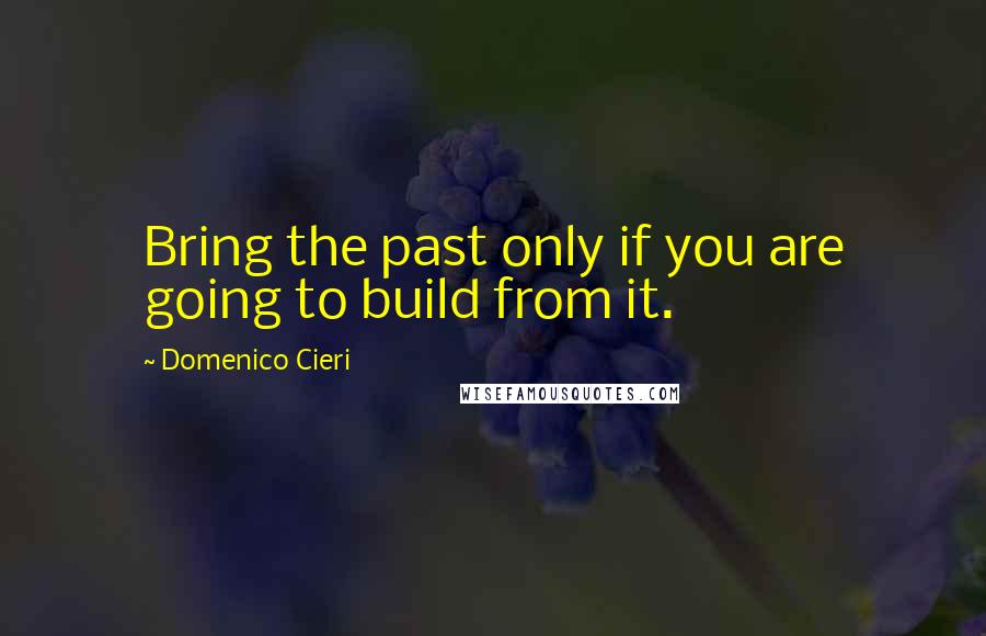 Domenico Cieri Quotes: Bring the past only if you are going to build from it.