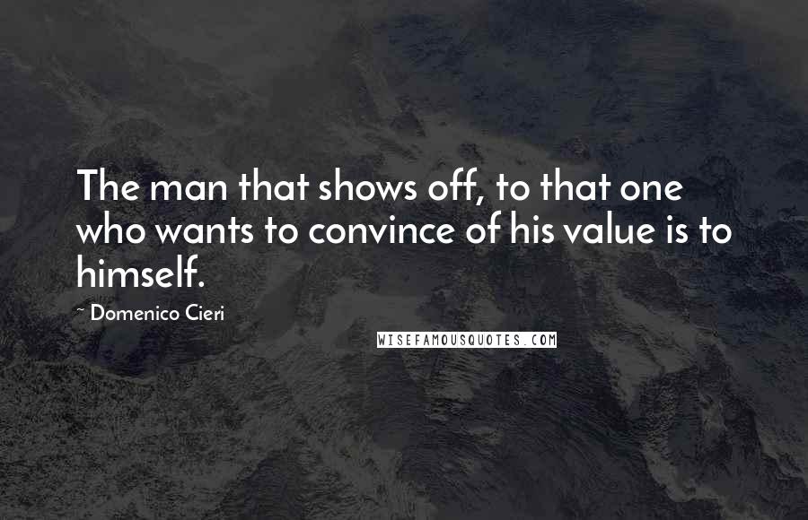 Domenico Cieri Quotes: The man that shows off, to that one who wants to convince of his value is to himself.
