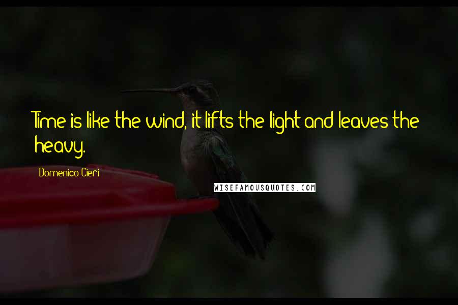 Domenico Cieri Quotes: Time is like the wind, it lifts the light and leaves the heavy.